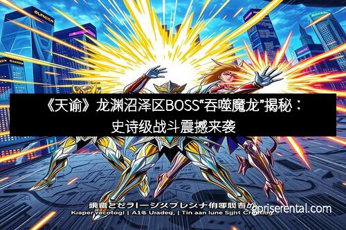 《天谕》龙渊沼泽区BOSS“吞噬魔龙”揭秘：史诗级战斗震撼来袭