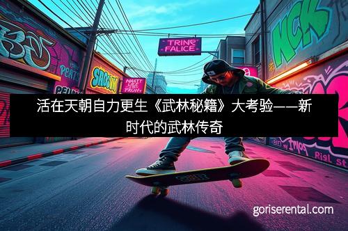 活在天朝自力更生《武林秘籍》大考验——新时代的武林传奇